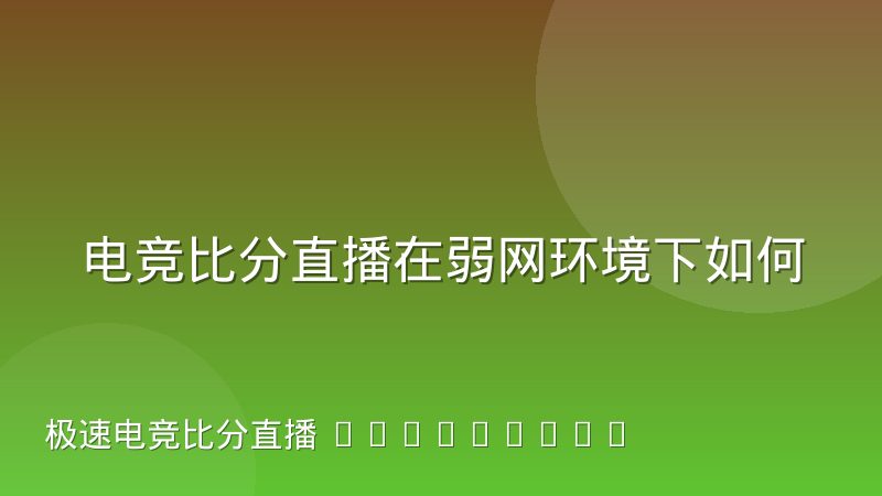 电竞比分直播在弱网环境下如何取舍降级方案