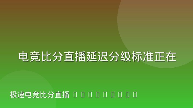 电竞比分直播延迟分级标准正在被重新讨论，观赛体验会怎么变